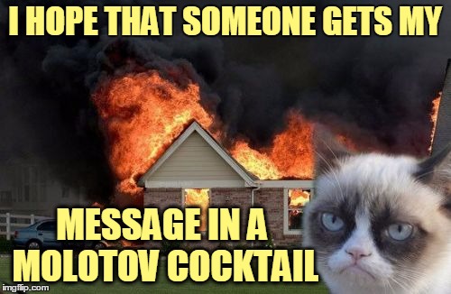 I HOPE THAT SOMEONE GETS MY MESSAGE IN A MOLOTOV COCKTAIL | made w/ Imgflip meme maker