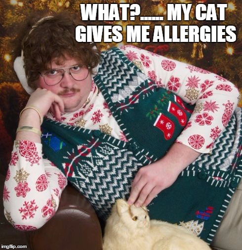 WHAT?...... MY CAT GIVES ME ALLERGIES | made w/ Imgflip meme maker