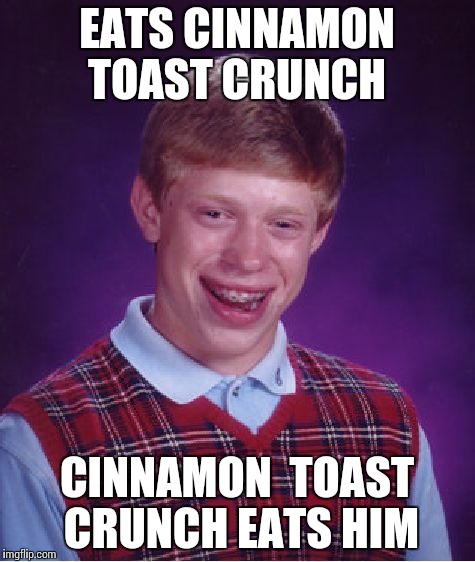 Bad Luck Brian Meme | EATS CINNAMON  TOAST CRUNCH; CINNAMON  TOAST CRUNCH EATS HIM | image tagged in memes,bad luck brian | made w/ Imgflip meme maker