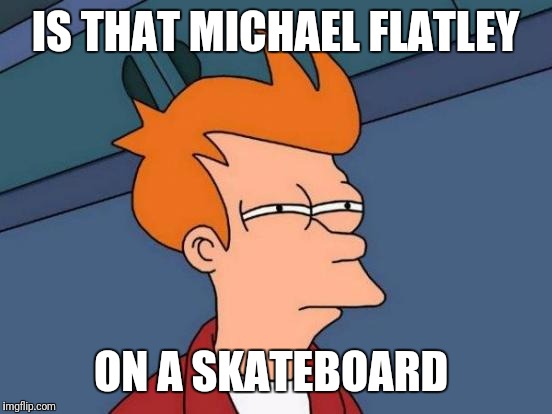 Futurama Fry Meme | IS THAT MICHAEL FLATLEY ON A SKATEBOARD | image tagged in memes,futurama fry | made w/ Imgflip meme maker