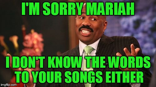 Steve Harvey Meme | I'M SORRY MARIAH; I DON'T KNOW THE WORDS TO YOUR SONGS EITHER | image tagged in memes,steve harvey | made w/ Imgflip meme maker