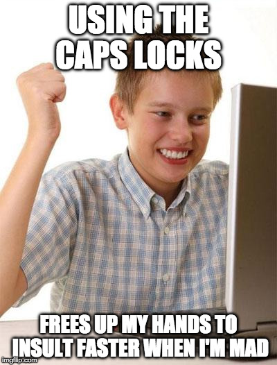 STUPID IDIOT | USING THE CAPS LOCKS; FREES UP MY HANDS TO INSULT FASTER WHEN I'M MAD | image tagged in memes,first day on the internet kid,caps lock,all caps,bacon,troll | made w/ Imgflip meme maker