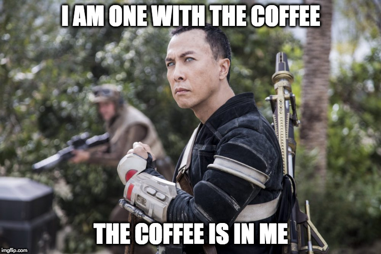 Star Wars Rogue One Chirrut Îmwe Donny Yen | I AM ONE WITH THE COFFEE; THE COFFEE IS IN ME | image tagged in star wars rogue one chirrut mwe donny yen | made w/ Imgflip meme maker
