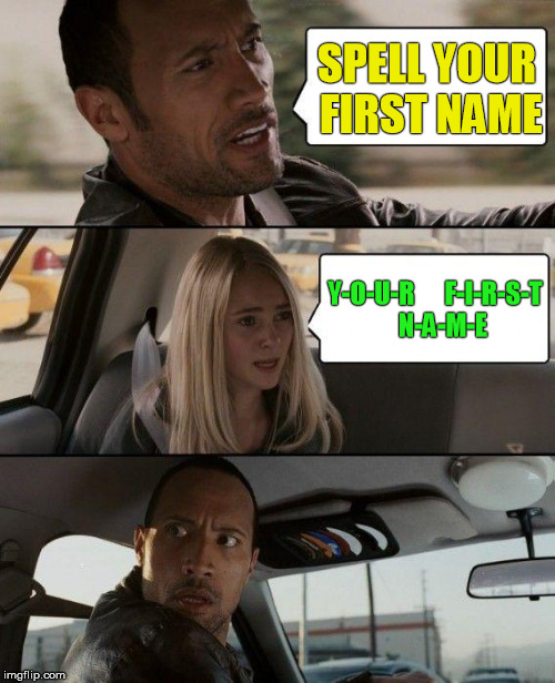 The Rock Driving Meme | SPELL YOUR FIRST NAME; Y-O-U-R      F-I-R-S-T   N-A-M-E | image tagged in memes,the rock driving | made w/ Imgflip meme maker