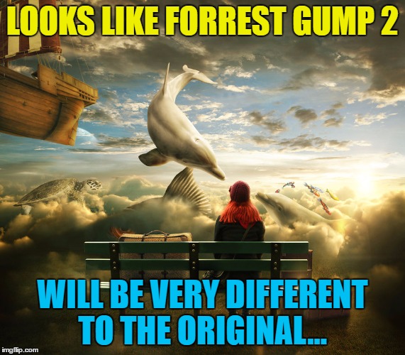 Life is like a flying white dolphin... | LOOKS LIKE FORREST GUMP 2; WILL BE VERY DIFFERENT TO THE ORIGINAL... | image tagged in memes,deviantart week,forrest gump,movies | made w/ Imgflip meme maker