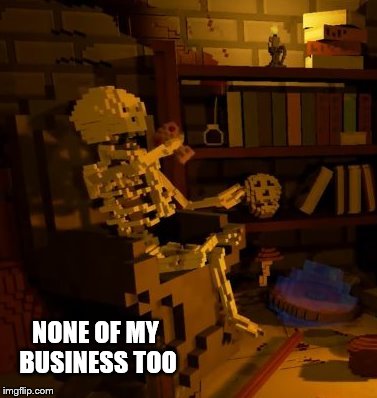 But thats none of my business skeleton | NONE OF MY BUSINESS TOO | image tagged in but thats none of my business skeleton | made w/ Imgflip meme maker