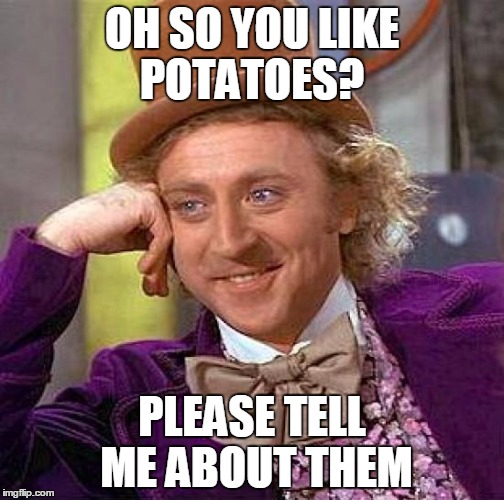 Creepy Condescending Wonka Meme | OH SO YOU LIKE POTATOES? PLEASE TELL ME ABOUT THEM | image tagged in memes,creepy condescending wonka | made w/ Imgflip meme maker