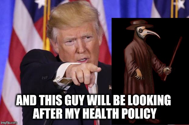 Donald Trump appointing his cabinet | AND THIS GUY WILL BE LOOKING AFTER MY HEALTH POLICY | image tagged in donald trump,president trump | made w/ Imgflip meme maker