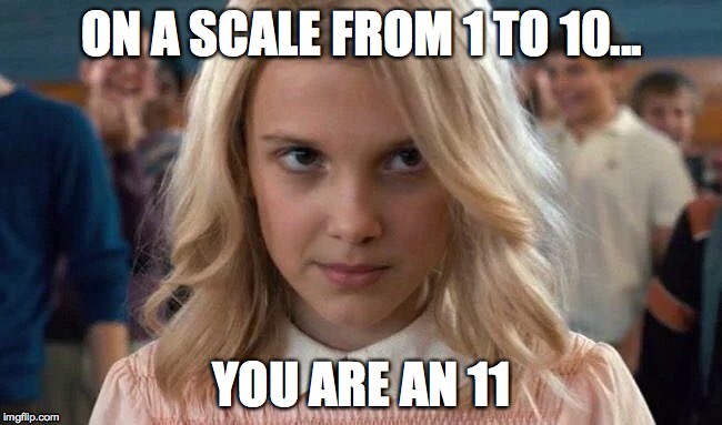 Eleven - Stranger Things | ON A SCALE FROM 1 TO 10... YOU ARE AN 11 | image tagged in eleven - stranger things | made w/ Imgflip meme maker