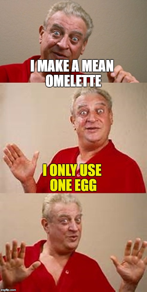 I hope he removes the shells... | I MAKE A MEAN OMELETTE; I ONLY USE ONE EGG | image tagged in bad pun dangerfield,memes,cooking,food,eggs | made w/ Imgflip meme maker