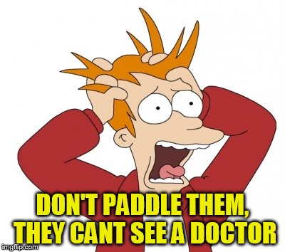 DON'T PADDLE THEM, THEY CANT SEE A DOCTOR | made w/ Imgflip meme maker