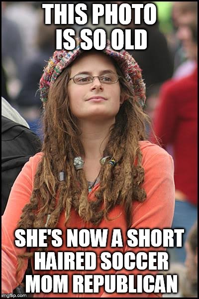 College Liberal | THIS PHOTO IS SO OLD; SHE'S NOW A SHORT HAIRED SOCCER MOM REPUBLICAN | image tagged in memes,college liberal | made w/ Imgflip meme maker
