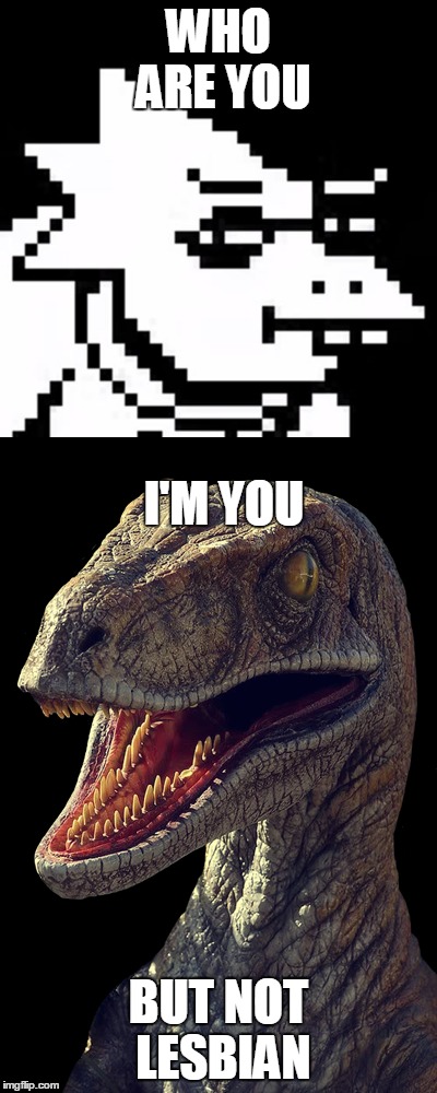 WHO ARE YOU; I'M YOU; BUT NOT LESBIAN | image tagged in i'm you but stronger,raptor,undertale,memes,funny,alphys | made w/ Imgflip meme maker