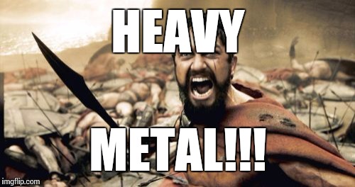 Sparta Leonidas Meme | HEAVY METAL!!! | image tagged in memes,sparta leonidas | made w/ Imgflip meme maker