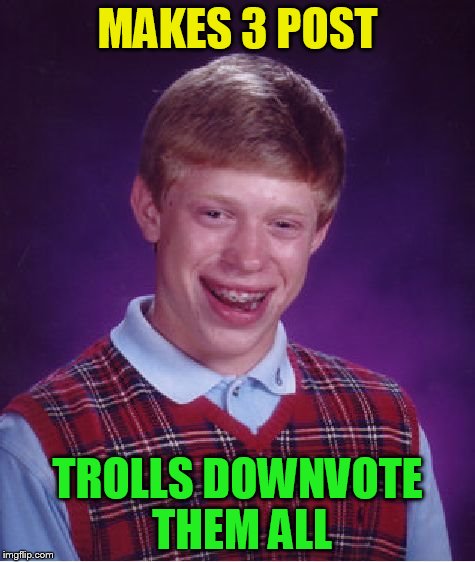 Bad Luck Brian Meme | MAKES 3 POST TROLLS DOWNVOTE THEM ALL | image tagged in memes,bad luck brian | made w/ Imgflip meme maker