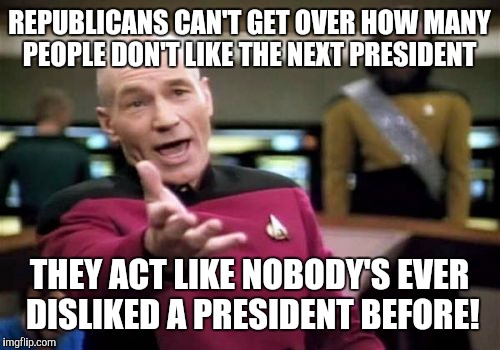 Picard Wtf Meme | REPUBLICANS CAN'T GET OVER HOW MANY PEOPLE DON'T LIKE THE NEXT PRESIDENT; THEY ACT LIKE NOBODY'S EVER DISLIKED A PRESIDENT BEFORE! | image tagged in memes,picard wtf | made w/ Imgflip meme maker