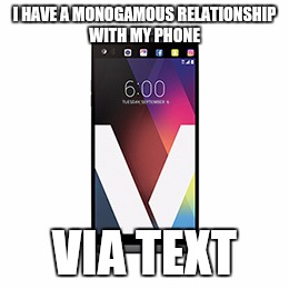 I HAVE A MONOGAMOUS RELATIONSHIP WITH MY PHONE; VIA TEXT | image tagged in relationships,cell phones | made w/ Imgflip meme maker