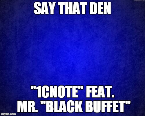 blue background | SAY THAT DEN; "1CNOTE" FEAT. MR. "BLACK BUFFET" | image tagged in blue background | made w/ Imgflip meme maker