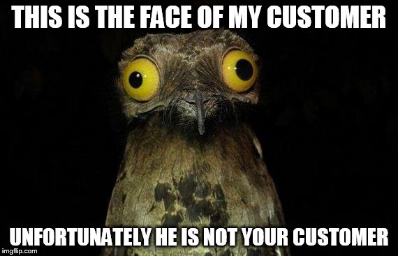 Weird Stuff I Do Potoo Meme | THIS IS THE FACE OF MY CUSTOMER; UNFORTUNATELY HE IS NOT YOUR CUSTOMER | image tagged in memes,weird stuff i do potoo | made w/ Imgflip meme maker