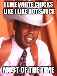 I LIKE WHITE CHICKS LIKE I LIKE HOT SAUCE; MOST OF THE TIME | image tagged in cowboy,memes,confession | made w/ Imgflip meme maker