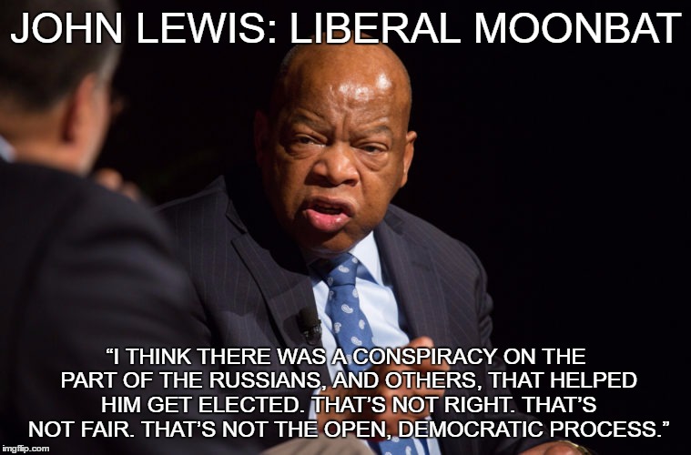 Demagogues come in all colors | JOHN LEWIS: LIBERAL MOONBAT; “I THINK THERE WAS A CONSPIRACY ON THE PART OF THE RUSSIANS, AND OTHERS, THAT HELPED HIM GET ELECTED. THAT’S NOT RIGHT. THAT’S NOT FAIR. THAT’S NOT THE OPEN, DEMOCRATIC PROCESS.” | image tagged in donald trump,election 2016 | made w/ Imgflip meme maker