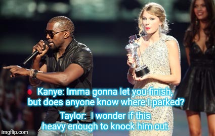 Interupting Kanye Meme | Taylor:  I wonder if this heavy enough to knock him out. Kanye: Imma gonna let you finish, but does anyone know where I parked? | image tagged in memes,interupting kanye | made w/ Imgflip meme maker