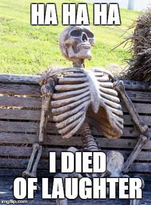 Waiting Skeleton Meme | HA HA HA I DIED OF LAUGHTER | image tagged in memes,waiting skeleton | made w/ Imgflip meme maker