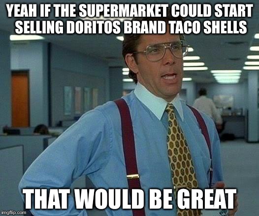 That Would Be Great Meme | YEAH IF THE SUPERMARKET COULD START SELLING DORITOS BRAND TACO SHELLS; THAT WOULD BE GREAT | image tagged in memes,that would be great | made w/ Imgflip meme maker