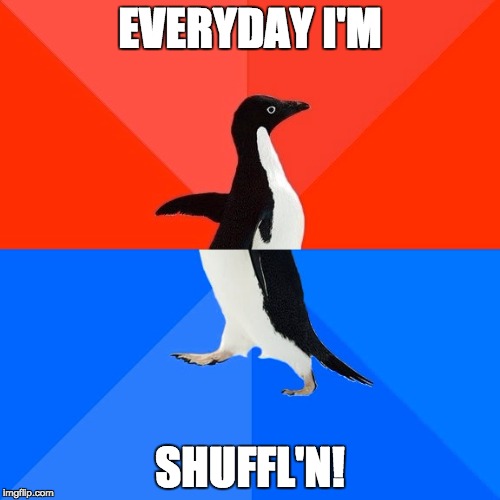 Socially Awesome Awkward Penguin Meme | EVERYDAY I'M; SHUFFL'N! | image tagged in memes,socially awesome awkward penguin | made w/ Imgflip meme maker