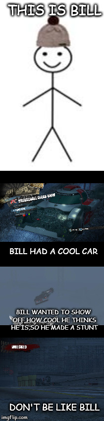 THIS IS BILL; BILL HAD A COOL CAR; BILL WANTED TO SHOW OFF HOW COOL HE THINKS HE IS,SO HE MADE A STUNT; DON'T BE LIKE BILL | image tagged in this is bill,burnout paradise,burnout,memes,funny,mihaita70 | made w/ Imgflip meme maker