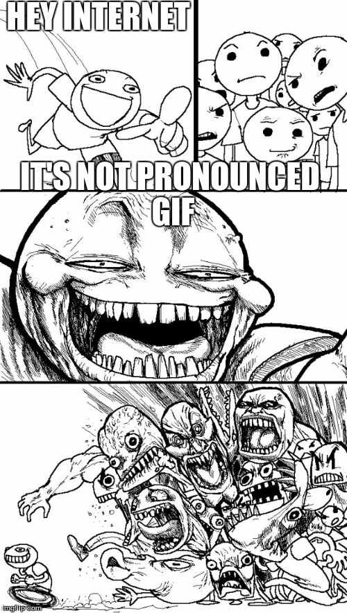Flame wars still happen about this subject lol |  HEY INTERNET; IT'S NOT PRONOUNCED GIF | image tagged in memes,hey internet,gif or jif,flame wars | made w/ Imgflip meme maker