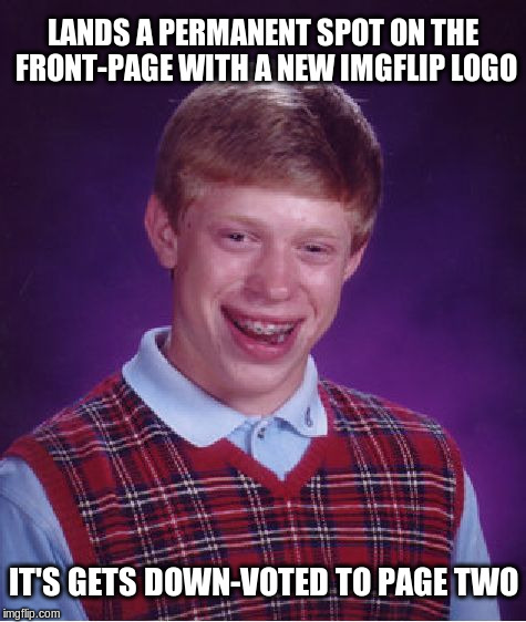 Lands a permanent spot on the front-page with a new imgflip logo | LANDS A PERMANENT SPOT ON THE FRONT-PAGE WITH A NEW IMGFLIP LOGO; IT'S GETS DOWN-VOTED TO PAGE TWO | image tagged in memes,bad luck brian,imgflip,up-vote,down-vote | made w/ Imgflip meme maker