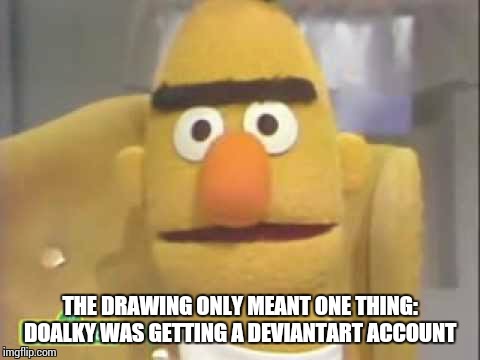 News | THE DRAWING ONLY MEANT ONE THING: DOALKY WAS GETTING A DEVIANTART ACCOUNT | image tagged in funny | made w/ Imgflip meme maker