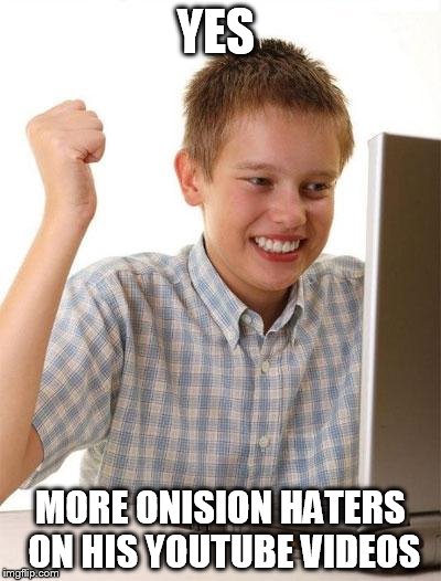 love to discuss why we hate him on his videos to piss him off  :D | YES; MORE ONISION HATERS  ON HIS YOUTUBE VIDEOS | image tagged in memes,first day on the internet kid,onision | made w/ Imgflip meme maker