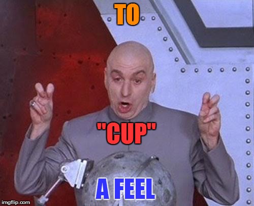 Dr Evil Laser Meme | TO "CUP" A FEEL | image tagged in memes,dr evil laser | made w/ Imgflip meme maker