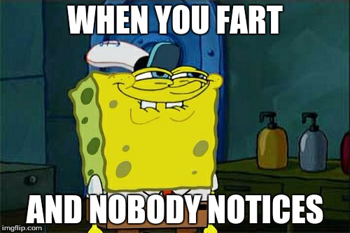 Don't You Squidward | WHEN YOU FART; AND NOBODY NOTICES | image tagged in memes,dont you squidward,spongebob,patrick,fart | made w/ Imgflip meme maker
