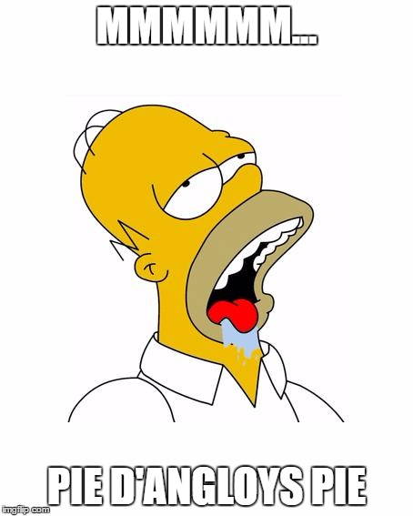 Homer Simpson Drooling |  MMMMMM... PIE D'ANGLOYS PIE | image tagged in homer simpson drooling | made w/ Imgflip meme maker