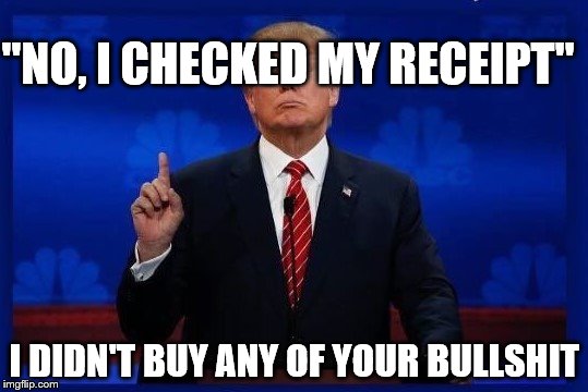 "NO, I CHECKED MY RECEIPT"; I DIDN'T BUY ANY OF YOUR BULLSHIT | made w/ Imgflip meme maker