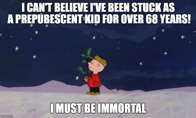 Charlie Brown Christmas | I CAN'T BELIEVE I'VE BEEN STUCK AS A PREPUBESCENT KID FOR OVER 68 YEARS! I MUST BE IMMORTAL | image tagged in charlie brown christmas | made w/ Imgflip meme maker