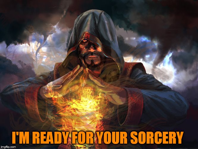 I'M READY FOR YOUR SORCERY | made w/ Imgflip meme maker