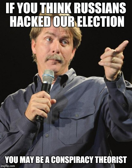 Jeff Foxworthy | IF YOU THINK RUSSIANS HACKED OUR ELECTION; YOU MAY BE A CONSPIRACY THEORIST | image tagged in jeff foxworthy | made w/ Imgflip meme maker