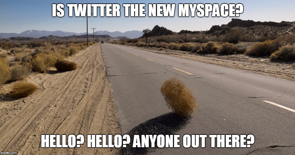 IS TWITTER THE NEW MYSPACE? HELLO? HELLO? ANYONE OUT THERE? | image tagged in twitter,myspace,social media | made w/ Imgflip meme maker