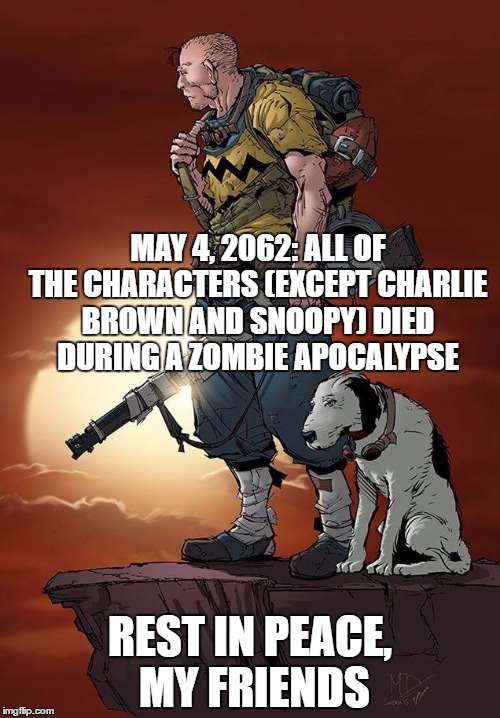 Apocalypse | MAY 4, 2062: ALL OF THE CHARACTERS (EXCEPT CHARLIE BROWN AND SNOOPY) DIED DURING A ZOMBIE APOCALYPSE; REST IN PEACE, MY FRIENDS | image tagged in charlie brown apocalypse | made w/ Imgflip meme maker