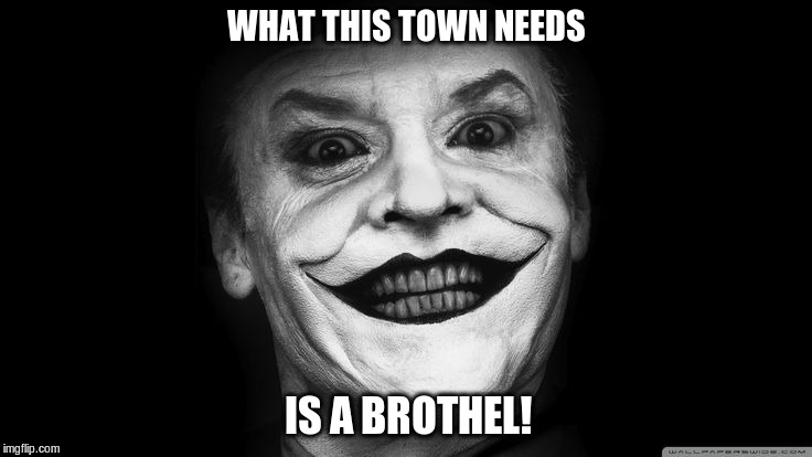 WHAT THIS TOWN NEEDS; IS A BROTHEL! | image tagged in jack nicholson joker smile | made w/ Imgflip meme maker