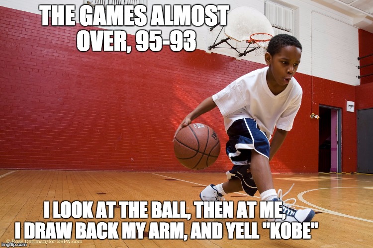 THE GAMES ALMOST OVER, 95-93; I LOOK AT THE BALL, THEN AT ME, I DRAW BACK MY ARM, AND YELL "KOBE" | image tagged in basketballer,memes,funny,funny memes | made w/ Imgflip meme maker