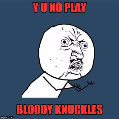 Y U No Meme | Y U NO PLAY BLOODY KNUCKLES | image tagged in memes,y u no | made w/ Imgflip meme maker