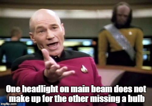 Picard Wtf Meme | One headlight on main beam does not make up for the other missing a bulb | image tagged in memes,picard wtf | made w/ Imgflip meme maker