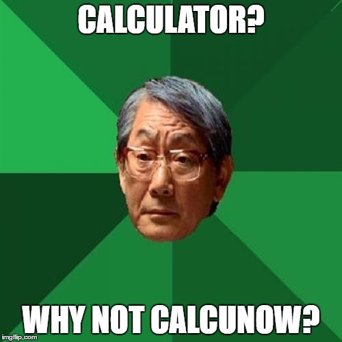 High Expectations Asian Father | CALCULATOR? WHY NOT CALCUNOW? | image tagged in memes,high expectations asian father | made w/ Imgflip meme maker