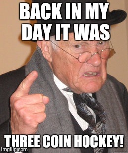 Back In My Day Meme | BACK IN MY DAY IT WAS THREE COIN HOCKEY! | image tagged in memes,back in my day | made w/ Imgflip meme maker
