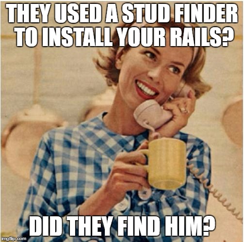 innocent mom | THEY USED A STUD FINDER TO INSTALL YOUR RAILS? DID THEY FIND HIM? | image tagged in innocent mom | made w/ Imgflip meme maker
